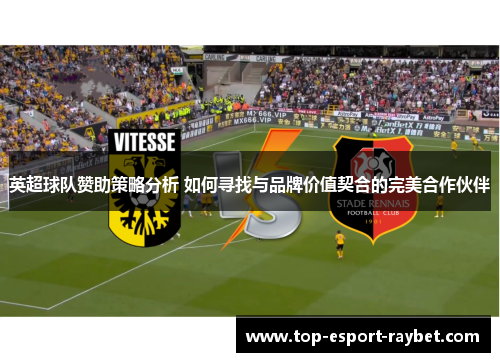 英超球队赞助策略分析 如何寻找与品牌价值契合的完美合作伙伴