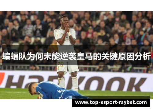 蝙蝠队为何未能逆袭皇马的关键原因分析