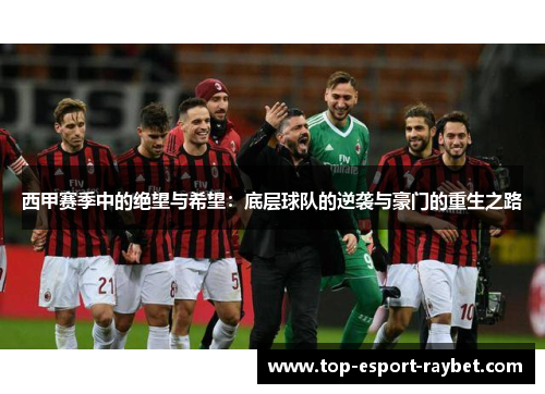 西甲赛季中的绝望与希望：底层球队的逆袭与豪门的重生之路