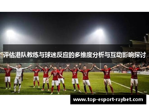 评估港队教练与球迷反应的多维度分析与互动影响探讨