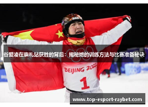 谷爱凌在崇礼站获胜的背后：揭秘她的训练方法与比赛准备秘诀