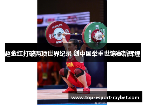 赵金红打破两项世界纪录 创中国举重世锦赛新辉煌