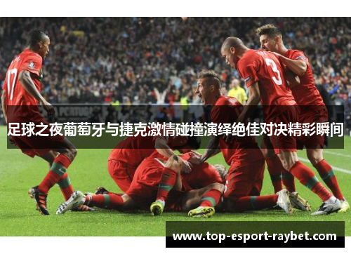 足球之夜葡萄牙与捷克激情碰撞演绎绝佳对决精彩瞬间