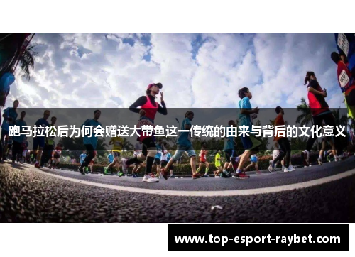跑马拉松后为何会赠送大带鱼这一传统的由来与背后的文化意义