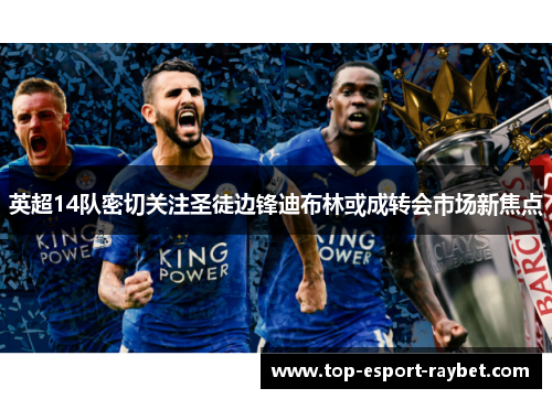 英超14队密切关注圣徒边锋迪布林或成转会市场新焦点