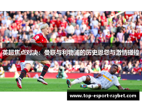 英超焦点对决：曼联与利物浦的历史恩怨与激情碰撞
