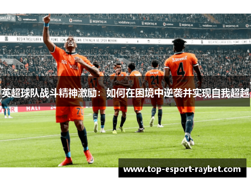 英超球队战斗精神激励：如何在困境中逆袭并实现自我超越