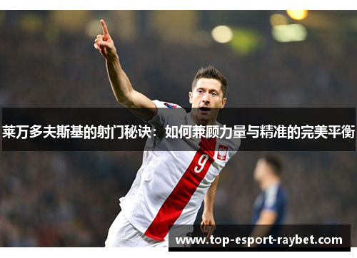 莱万多夫斯基的射门秘诀：如何兼顾力量与精准的完美平衡