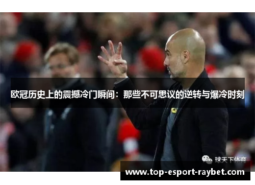 欧冠历史上的震撼冷门瞬间：那些不可思议的逆转与爆冷时刻