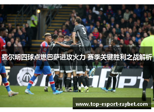 费尔明四球点燃巴萨进攻火力 赛季关键胜利之战解析