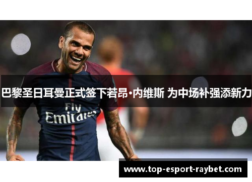 巴黎圣日耳曼正式签下若昂·内维斯 为中场补强添新力