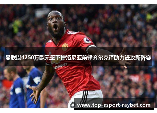 曼联以4250万欧元签下博洛尼亚前锋齐尔克泽助力进攻新阵容