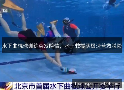 水下曲棍球训练突发险情，水上救援队极速营救脱险