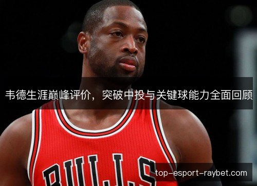 韦德生涯巅峰评价，突破中投与关键球能力全面回顾